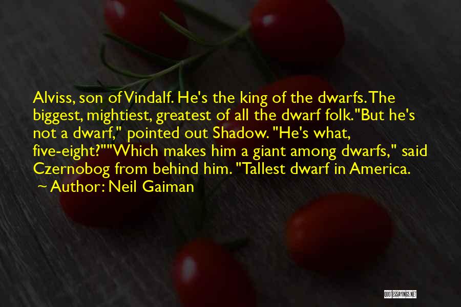 Neil Gaiman Quotes: Alviss, Son Of Vindalf. He's The King Of The Dwarfs. The Biggest, Mightiest, Greatest Of All The Dwarf Folk.but He's