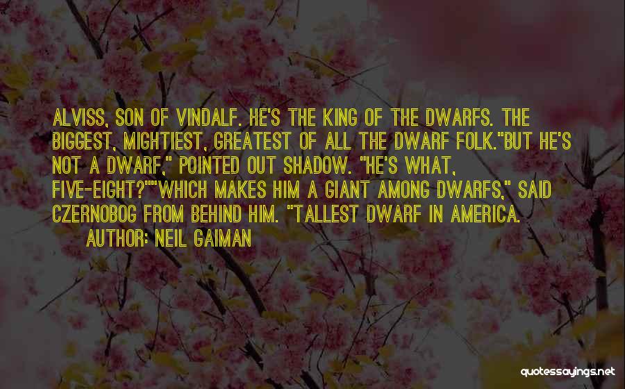 Neil Gaiman Quotes: Alviss, Son Of Vindalf. He's The King Of The Dwarfs. The Biggest, Mightiest, Greatest Of All The Dwarf Folk.but He's