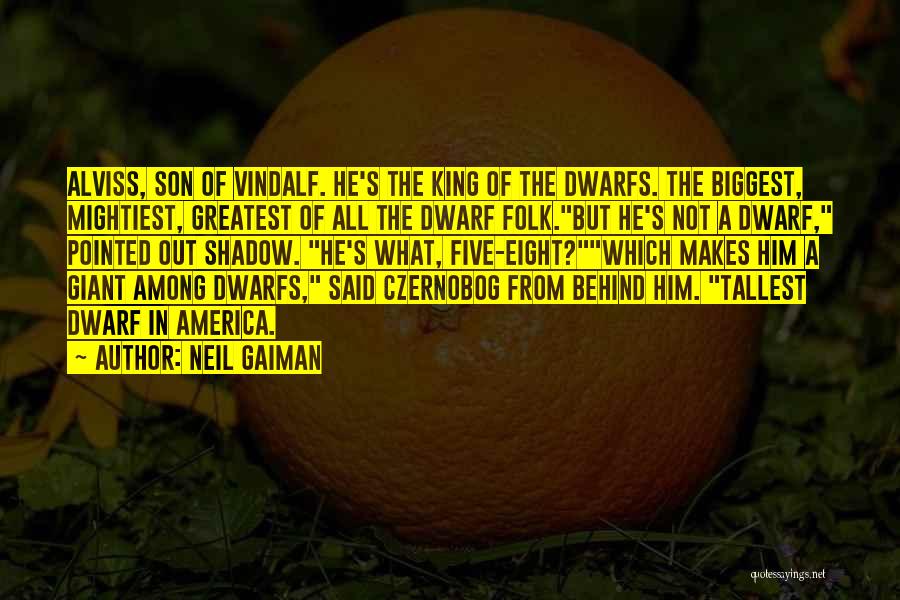 Neil Gaiman Quotes: Alviss, Son Of Vindalf. He's The King Of The Dwarfs. The Biggest, Mightiest, Greatest Of All The Dwarf Folk.but He's