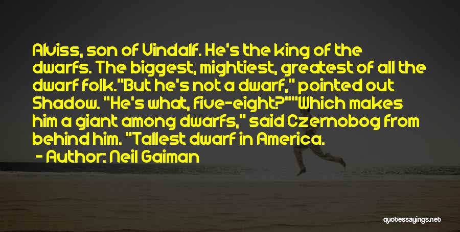 Neil Gaiman Quotes: Alviss, Son Of Vindalf. He's The King Of The Dwarfs. The Biggest, Mightiest, Greatest Of All The Dwarf Folk.but He's