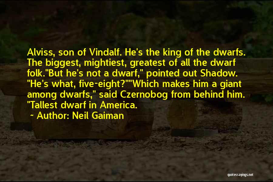 Neil Gaiman Quotes: Alviss, Son Of Vindalf. He's The King Of The Dwarfs. The Biggest, Mightiest, Greatest Of All The Dwarf Folk.but He's