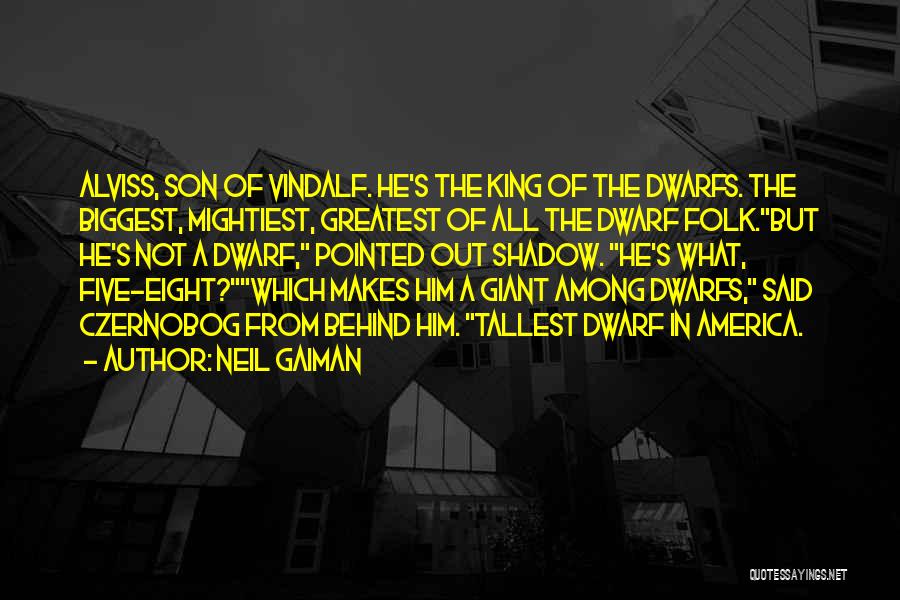 Neil Gaiman Quotes: Alviss, Son Of Vindalf. He's The King Of The Dwarfs. The Biggest, Mightiest, Greatest Of All The Dwarf Folk.but He's