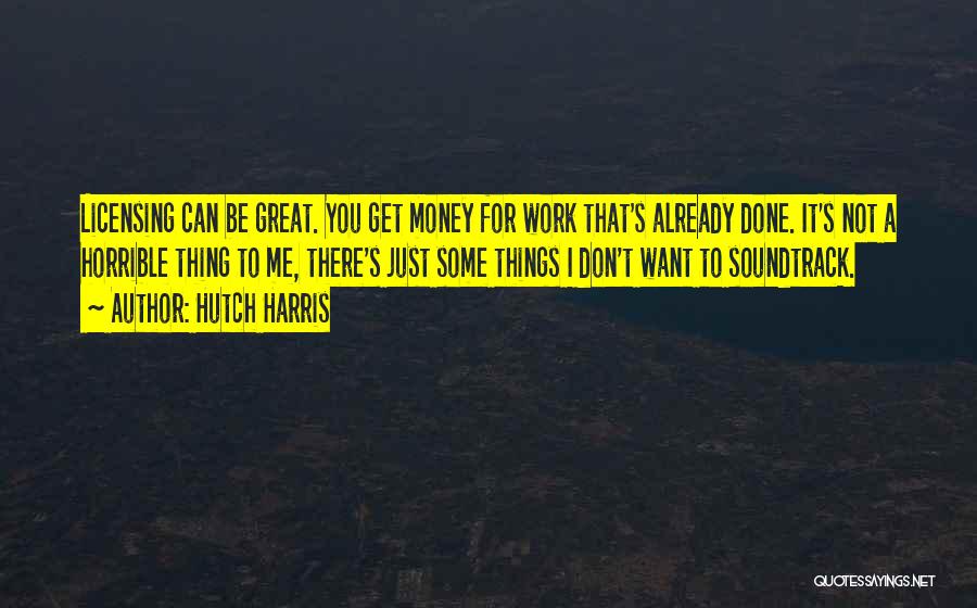 Hutch Harris Quotes: Licensing Can Be Great. You Get Money For Work That's Already Done. It's Not A Horrible Thing To Me, There's