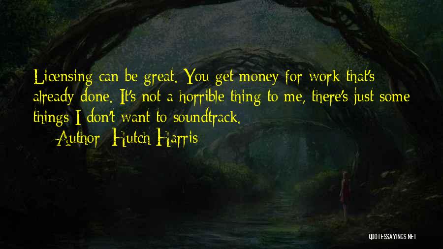 Hutch Harris Quotes: Licensing Can Be Great. You Get Money For Work That's Already Done. It's Not A Horrible Thing To Me, There's