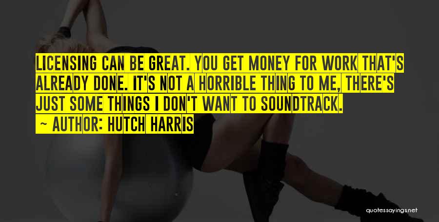 Hutch Harris Quotes: Licensing Can Be Great. You Get Money For Work That's Already Done. It's Not A Horrible Thing To Me, There's