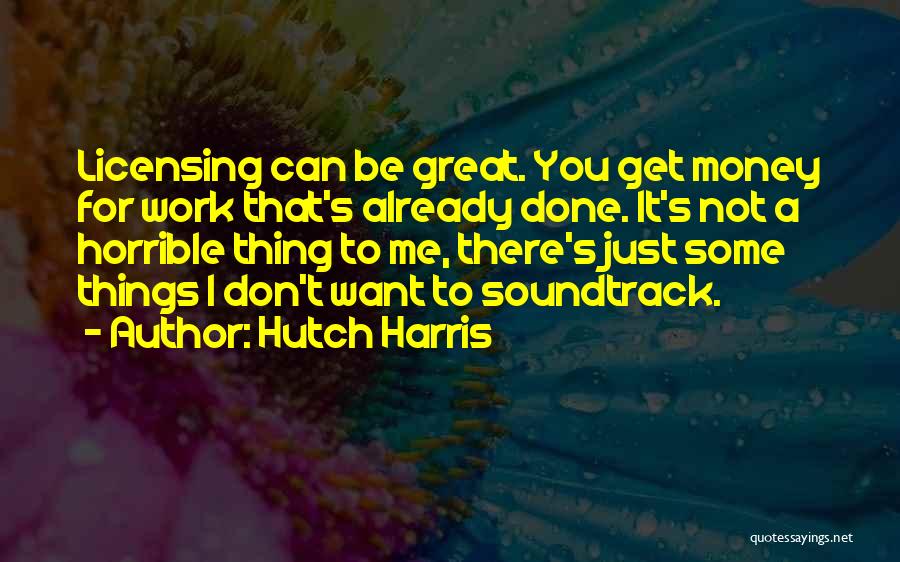 Hutch Harris Quotes: Licensing Can Be Great. You Get Money For Work That's Already Done. It's Not A Horrible Thing To Me, There's