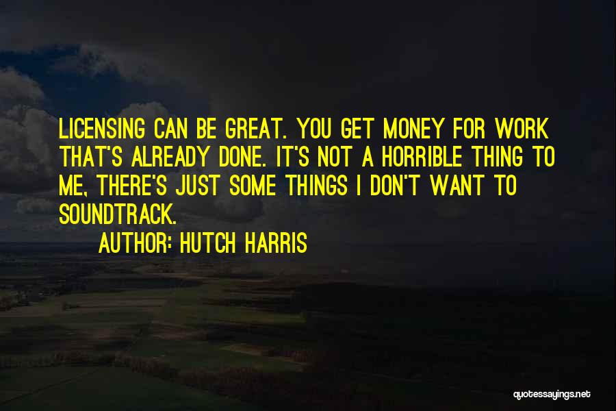 Hutch Harris Quotes: Licensing Can Be Great. You Get Money For Work That's Already Done. It's Not A Horrible Thing To Me, There's