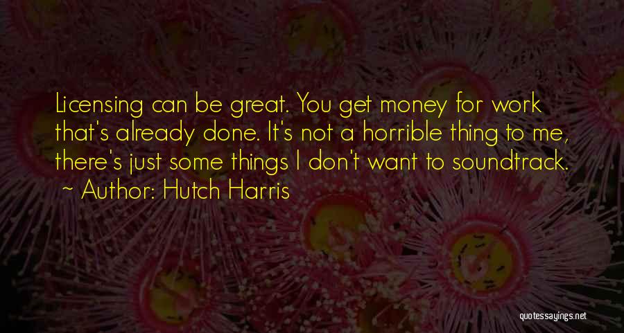 Hutch Harris Quotes: Licensing Can Be Great. You Get Money For Work That's Already Done. It's Not A Horrible Thing To Me, There's