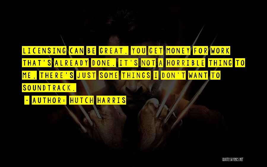 Hutch Harris Quotes: Licensing Can Be Great. You Get Money For Work That's Already Done. It's Not A Horrible Thing To Me, There's