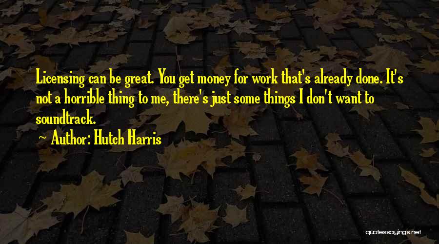 Hutch Harris Quotes: Licensing Can Be Great. You Get Money For Work That's Already Done. It's Not A Horrible Thing To Me, There's