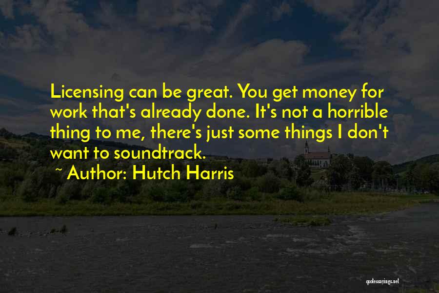Hutch Harris Quotes: Licensing Can Be Great. You Get Money For Work That's Already Done. It's Not A Horrible Thing To Me, There's