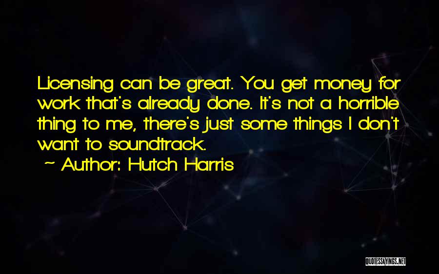 Hutch Harris Quotes: Licensing Can Be Great. You Get Money For Work That's Already Done. It's Not A Horrible Thing To Me, There's