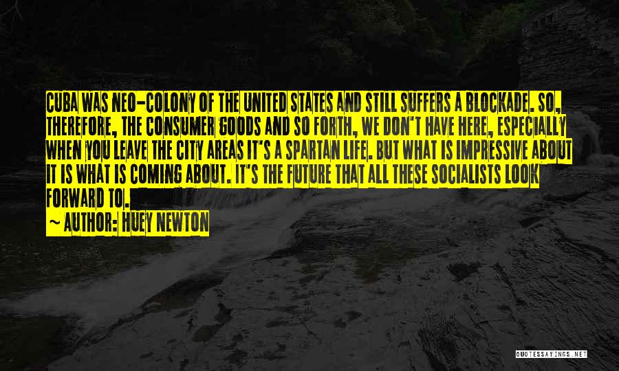 Huey Newton Quotes: Cuba Was Neo-colony Of The United States And Still Suffers A Blockade. So, Therefore, The Consumer Goods And So Forth,