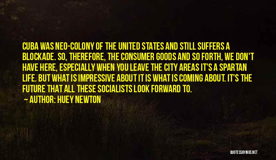 Huey Newton Quotes: Cuba Was Neo-colony Of The United States And Still Suffers A Blockade. So, Therefore, The Consumer Goods And So Forth,