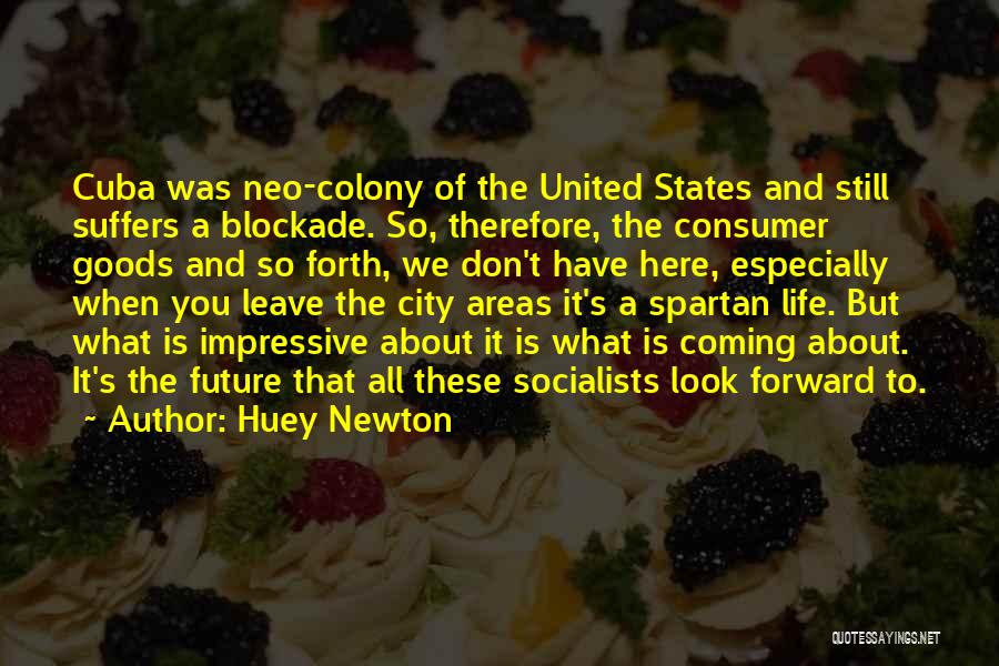 Huey Newton Quotes: Cuba Was Neo-colony Of The United States And Still Suffers A Blockade. So, Therefore, The Consumer Goods And So Forth,