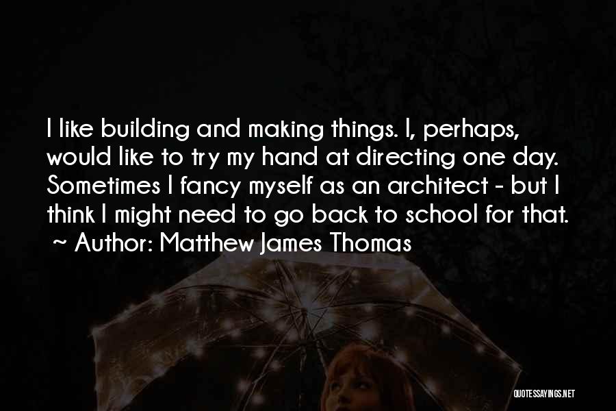 Matthew James Thomas Quotes: I Like Building And Making Things. I, Perhaps, Would Like To Try My Hand At Directing One Day. Sometimes I