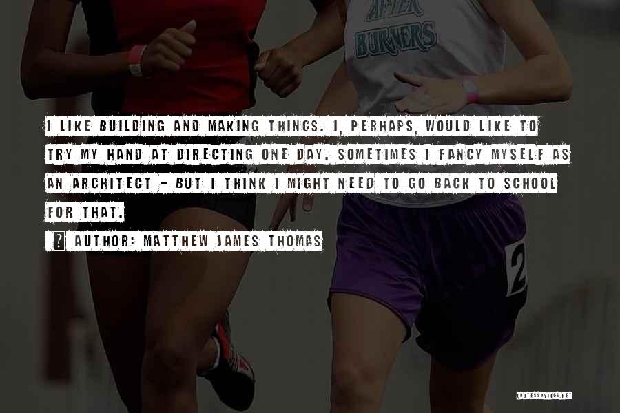 Matthew James Thomas Quotes: I Like Building And Making Things. I, Perhaps, Would Like To Try My Hand At Directing One Day. Sometimes I