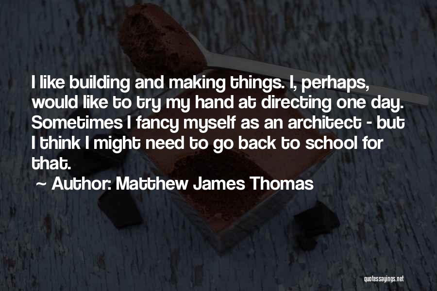 Matthew James Thomas Quotes: I Like Building And Making Things. I, Perhaps, Would Like To Try My Hand At Directing One Day. Sometimes I