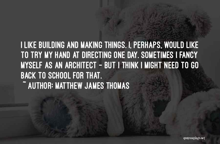 Matthew James Thomas Quotes: I Like Building And Making Things. I, Perhaps, Would Like To Try My Hand At Directing One Day. Sometimes I