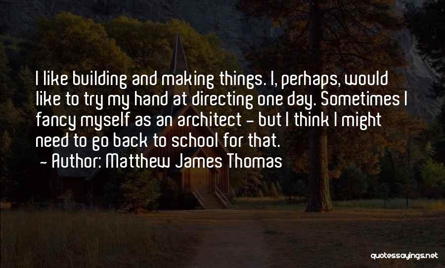 Matthew James Thomas Quotes: I Like Building And Making Things. I, Perhaps, Would Like To Try My Hand At Directing One Day. Sometimes I