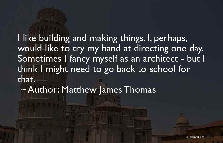 Matthew James Thomas Quotes: I Like Building And Making Things. I, Perhaps, Would Like To Try My Hand At Directing One Day. Sometimes I