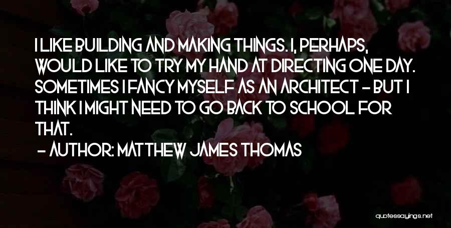 Matthew James Thomas Quotes: I Like Building And Making Things. I, Perhaps, Would Like To Try My Hand At Directing One Day. Sometimes I