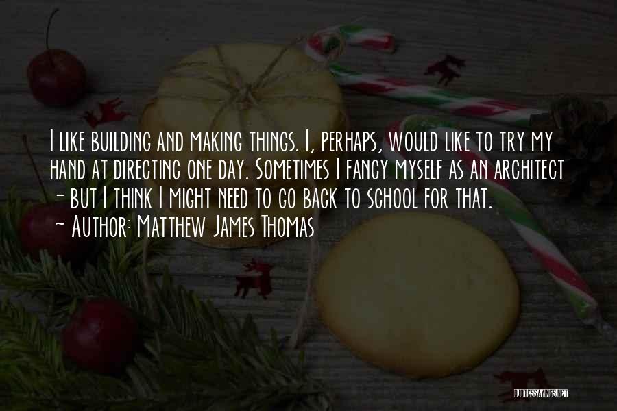 Matthew James Thomas Quotes: I Like Building And Making Things. I, Perhaps, Would Like To Try My Hand At Directing One Day. Sometimes I