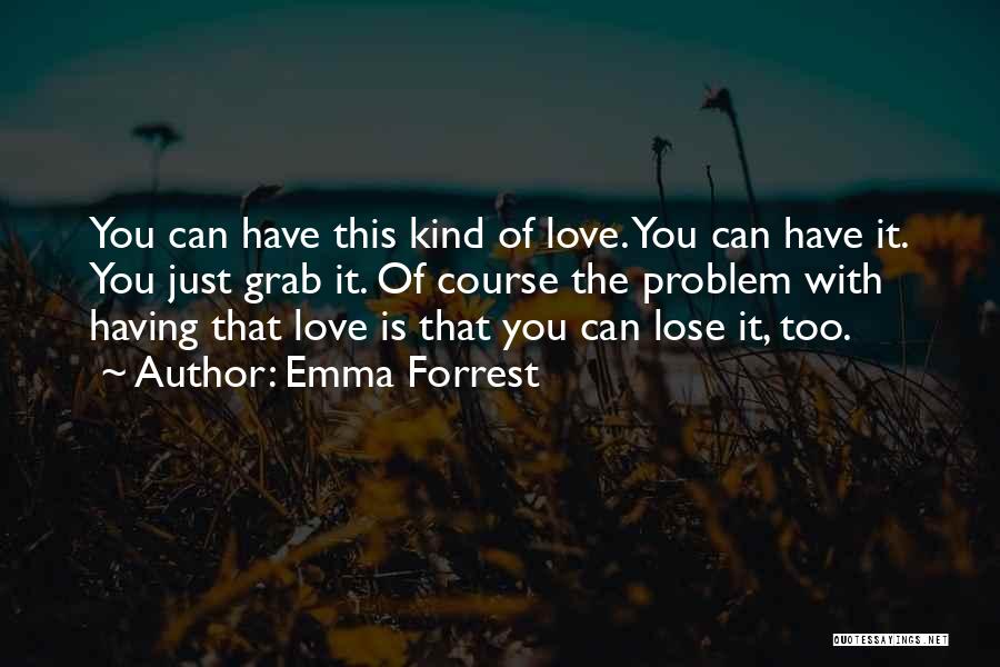 Emma Forrest Quotes: You Can Have This Kind Of Love. You Can Have It. You Just Grab It. Of Course The Problem With