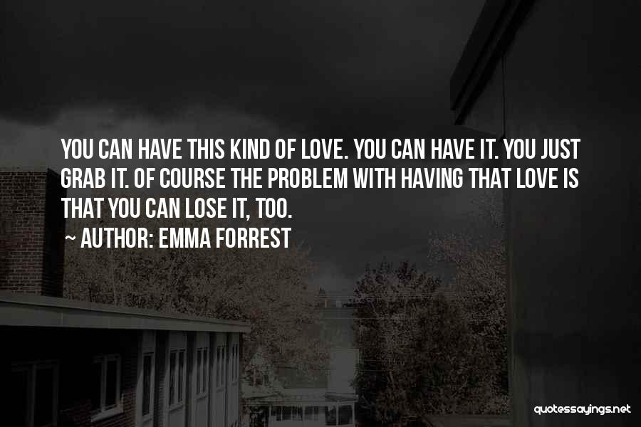 Emma Forrest Quotes: You Can Have This Kind Of Love. You Can Have It. You Just Grab It. Of Course The Problem With