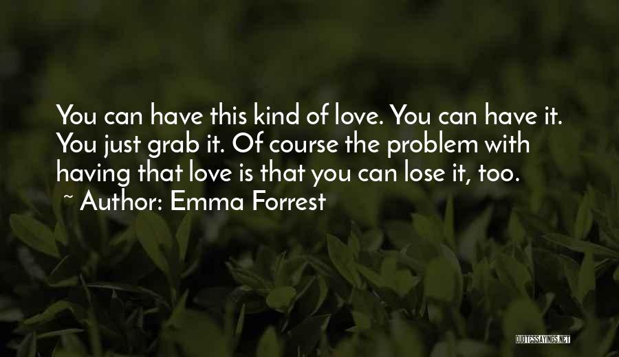 Emma Forrest Quotes: You Can Have This Kind Of Love. You Can Have It. You Just Grab It. Of Course The Problem With