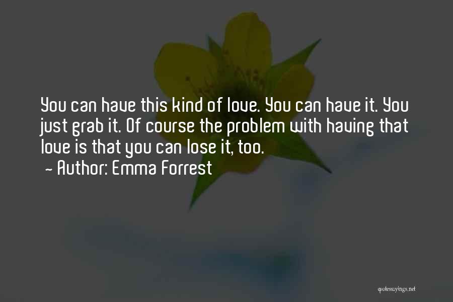 Emma Forrest Quotes: You Can Have This Kind Of Love. You Can Have It. You Just Grab It. Of Course The Problem With