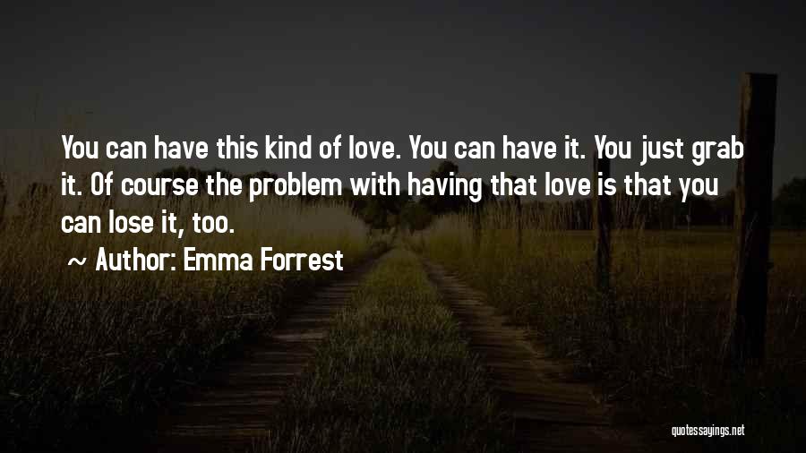 Emma Forrest Quotes: You Can Have This Kind Of Love. You Can Have It. You Just Grab It. Of Course The Problem With