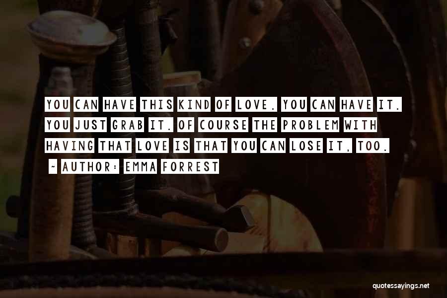 Emma Forrest Quotes: You Can Have This Kind Of Love. You Can Have It. You Just Grab It. Of Course The Problem With