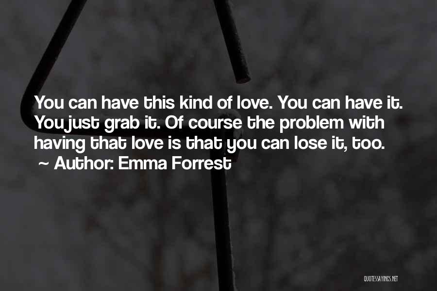 Emma Forrest Quotes: You Can Have This Kind Of Love. You Can Have It. You Just Grab It. Of Course The Problem With