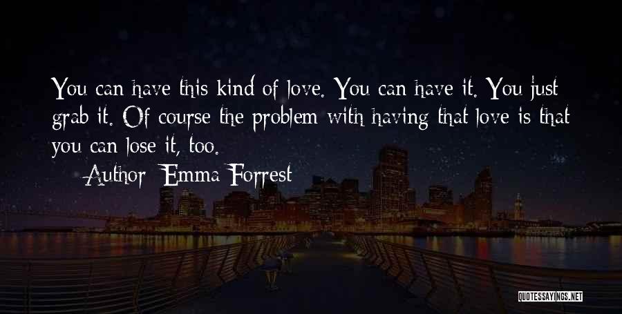 Emma Forrest Quotes: You Can Have This Kind Of Love. You Can Have It. You Just Grab It. Of Course The Problem With