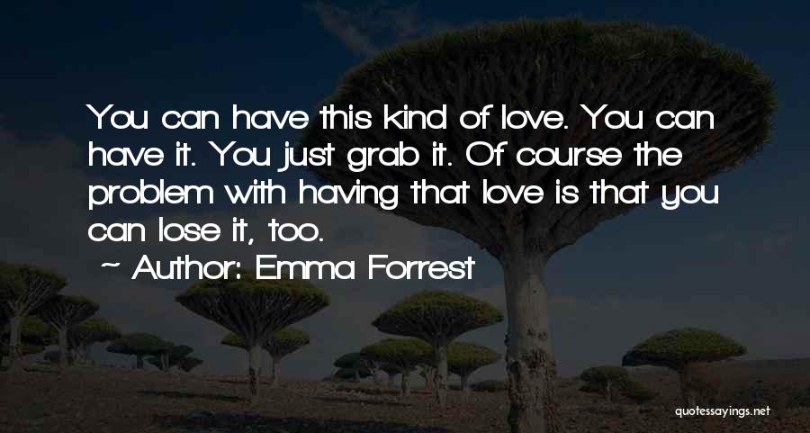 Emma Forrest Quotes: You Can Have This Kind Of Love. You Can Have It. You Just Grab It. Of Course The Problem With
