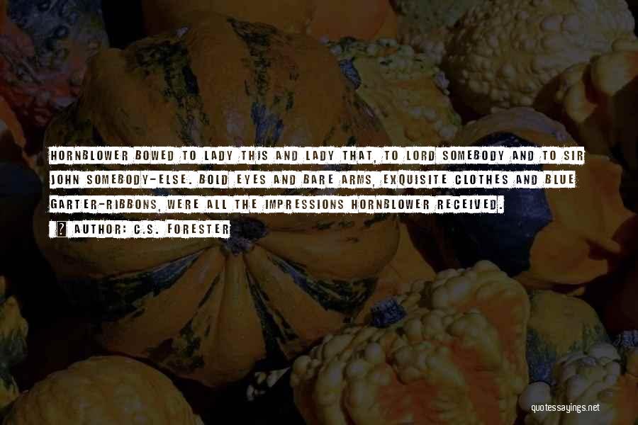 C.S. Forester Quotes: Hornblower Bowed To Lady This And Lady That, To Lord Somebody And To Sir John Somebody-else. Bold Eyes And Bare