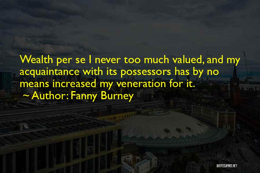 Fanny Burney Quotes: Wealth Per Se I Never Too Much Valued, And My Acquaintance With Its Possessors Has By No Means Increased My