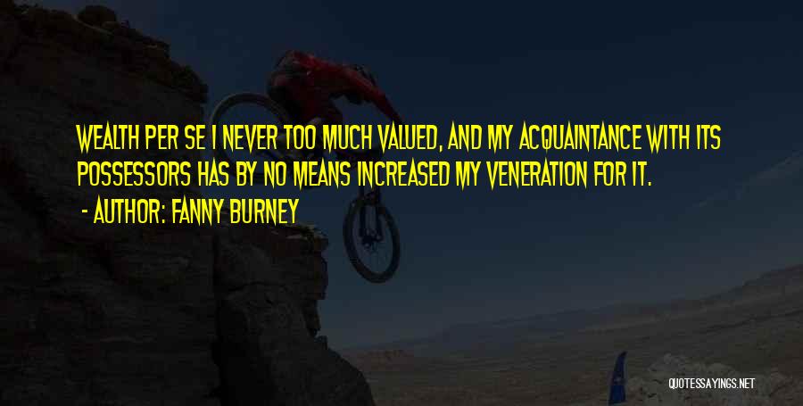 Fanny Burney Quotes: Wealth Per Se I Never Too Much Valued, And My Acquaintance With Its Possessors Has By No Means Increased My