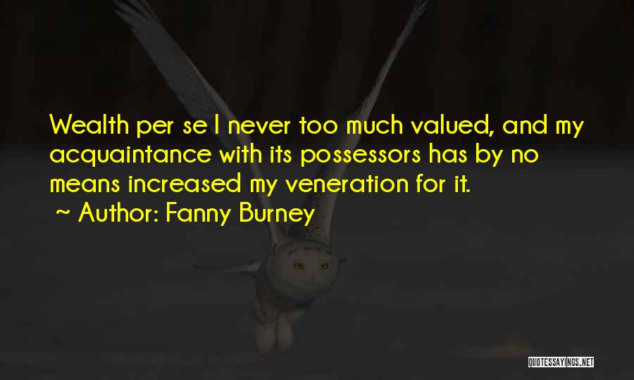 Fanny Burney Quotes: Wealth Per Se I Never Too Much Valued, And My Acquaintance With Its Possessors Has By No Means Increased My