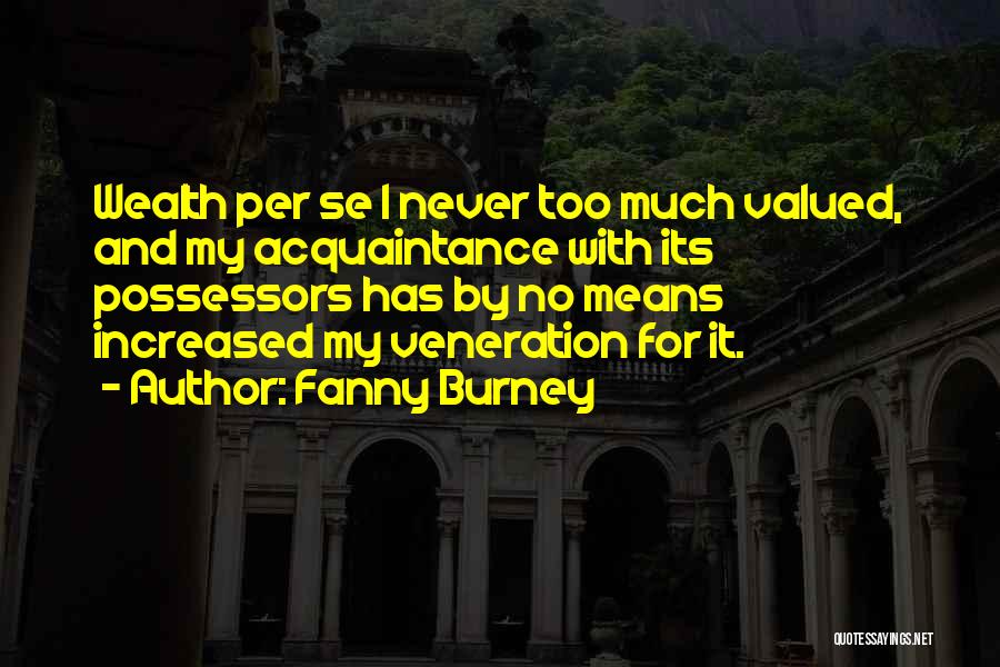 Fanny Burney Quotes: Wealth Per Se I Never Too Much Valued, And My Acquaintance With Its Possessors Has By No Means Increased My