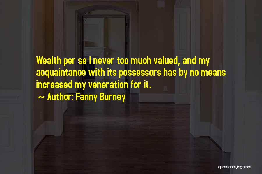 Fanny Burney Quotes: Wealth Per Se I Never Too Much Valued, And My Acquaintance With Its Possessors Has By No Means Increased My