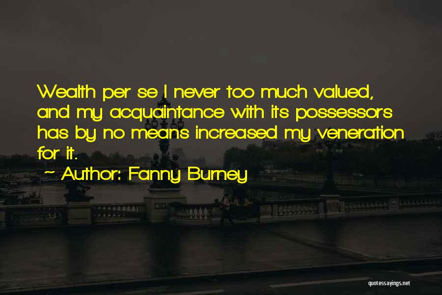 Fanny Burney Quotes: Wealth Per Se I Never Too Much Valued, And My Acquaintance With Its Possessors Has By No Means Increased My