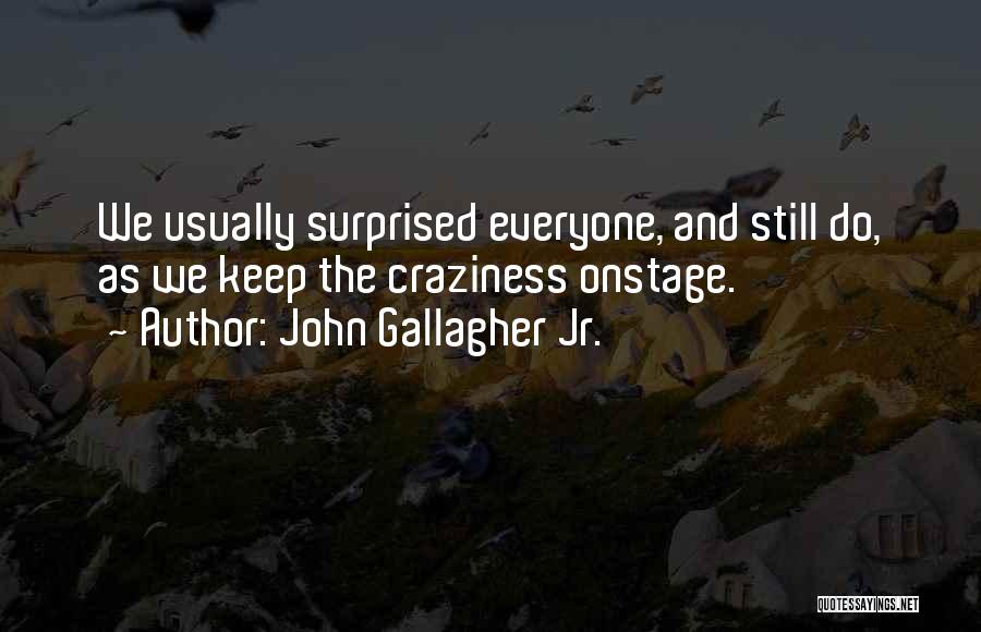 John Gallagher Jr. Quotes: We Usually Surprised Everyone, And Still Do, As We Keep The Craziness Onstage.