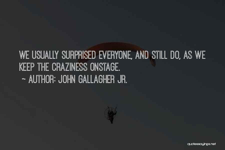 John Gallagher Jr. Quotes: We Usually Surprised Everyone, And Still Do, As We Keep The Craziness Onstage.