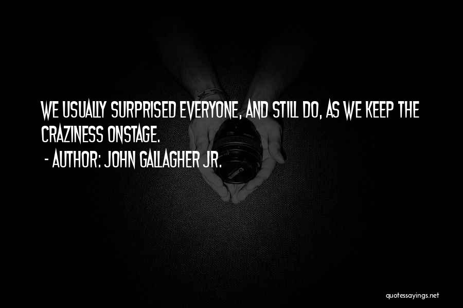 John Gallagher Jr. Quotes: We Usually Surprised Everyone, And Still Do, As We Keep The Craziness Onstage.