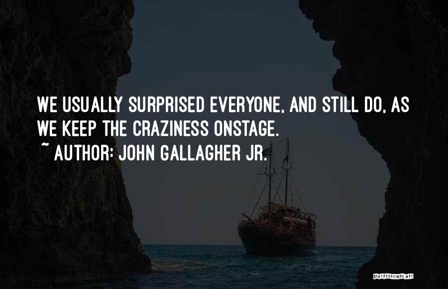 John Gallagher Jr. Quotes: We Usually Surprised Everyone, And Still Do, As We Keep The Craziness Onstage.