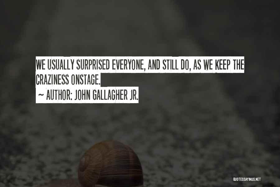 John Gallagher Jr. Quotes: We Usually Surprised Everyone, And Still Do, As We Keep The Craziness Onstage.