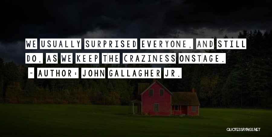 John Gallagher Jr. Quotes: We Usually Surprised Everyone, And Still Do, As We Keep The Craziness Onstage.