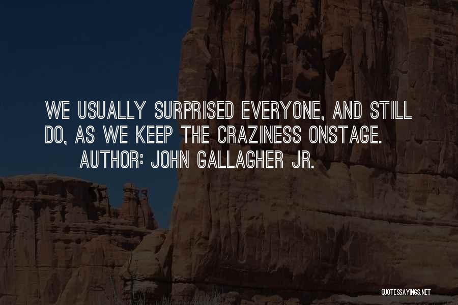John Gallagher Jr. Quotes: We Usually Surprised Everyone, And Still Do, As We Keep The Craziness Onstage.